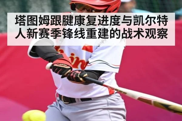 塔图姆跟腱康复进度与凯尔特人新赛季锋线重建的战术观察